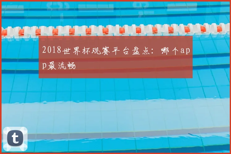 2018世界杯观赛平台盘点:哪个app最流畅