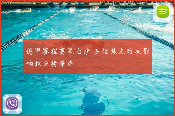 德甲赛程赛果出炉 多场焦点对决影响积分榜争夺