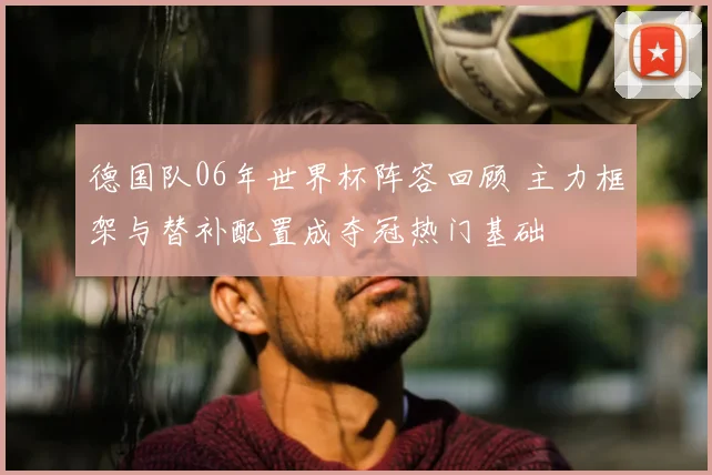 德国队06年世界杯阵容回顾 主力框架与替补配置成夺冠热门基础