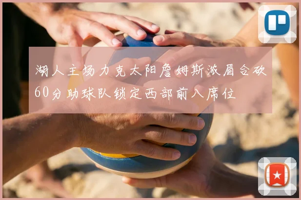 湖人主场力克太阳詹姆斯浓眉合砍60分助球队锁定西部前八席位