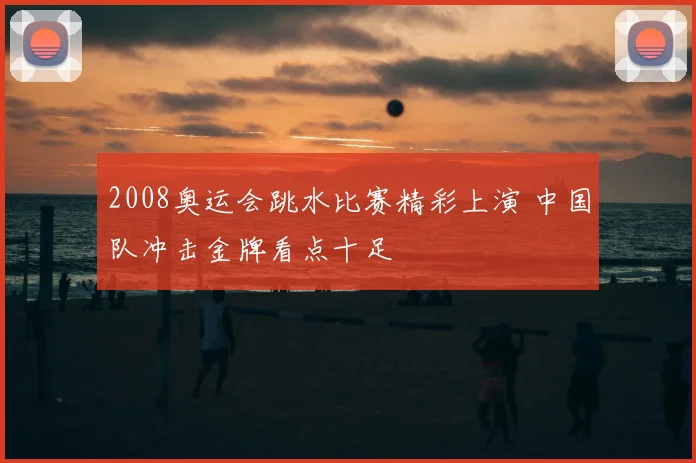 2008奥运会跳水比赛精彩上演 中国队冲击金牌看点十足
