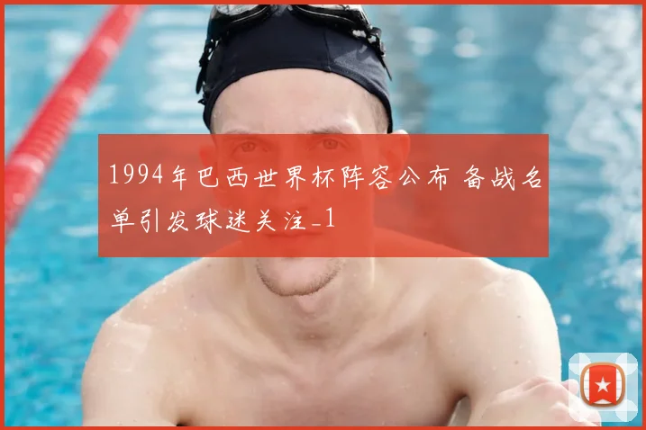 1994年巴西世界杯阵容公布 备战名单引发球迷关注_1
