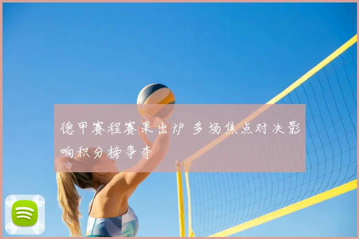 德甲赛程赛果出炉 多场焦点对决影响积分榜争夺