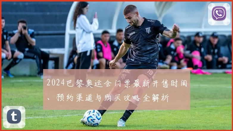 2024巴黎奥运会门票最新开售时间、预约渠道与购买攻略全解析