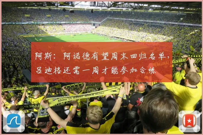 阿斯：阿诺德有望周末回归名单，吕迪格还需一周才能参加合练