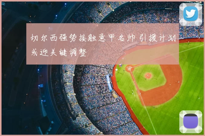 切尔西强势接触意甲名帅 引援计划或迎关键调整