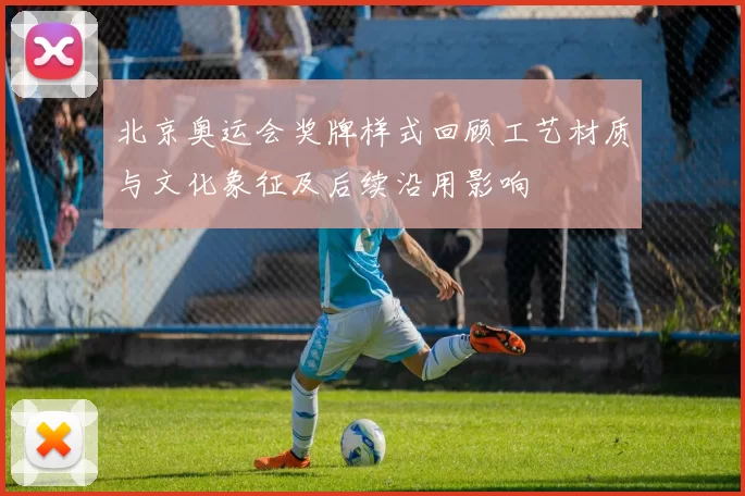 北京奥运会奖牌样式回顾工艺材质与文化象征及后续沿用影响