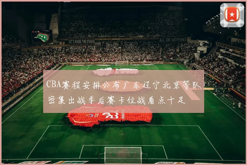 CBA赛程安排公布广东辽宁北京等队密集出战季后赛卡位战看点十足