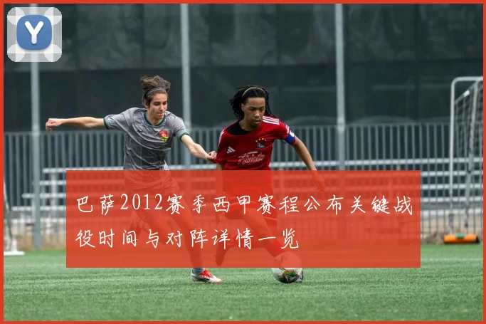 巴萨2012赛季西甲赛程公布关键战役时间与对阵详情一览