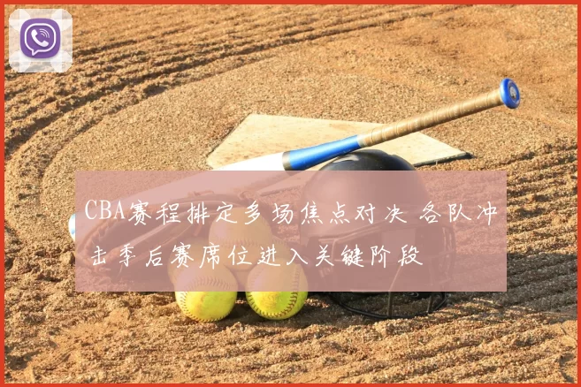 CBA赛程排定多场焦点对决 各队冲击季后赛席位进入关键阶段