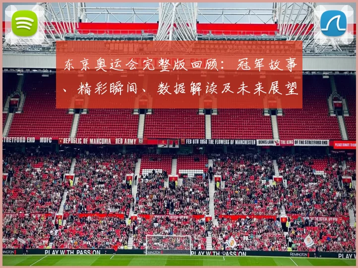 东京奥运会完整版回顾：冠军故事、精彩瞬间、数据解读及未来展望