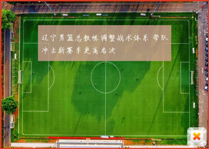 辽宁男篮总教练调整战术体系 带队冲击新赛季更高名次