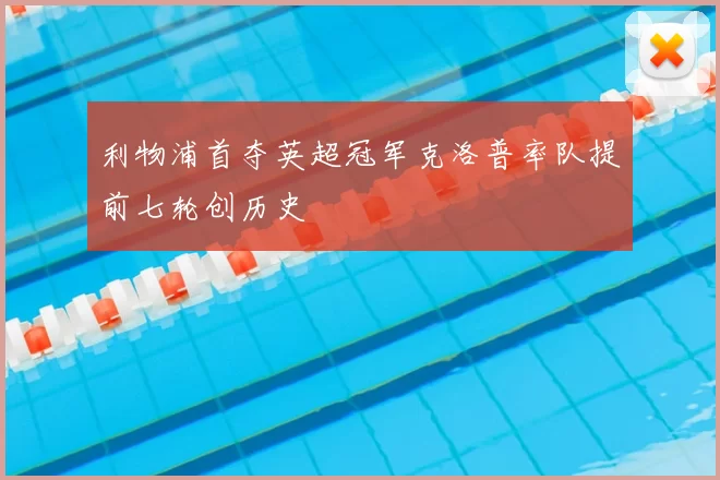 利物浦首夺英超冠军克洛普率队提前七轮创历史