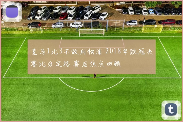 皇马1比3不敌利物浦 2018年欧冠决赛比分定格 赛后焦点回顾