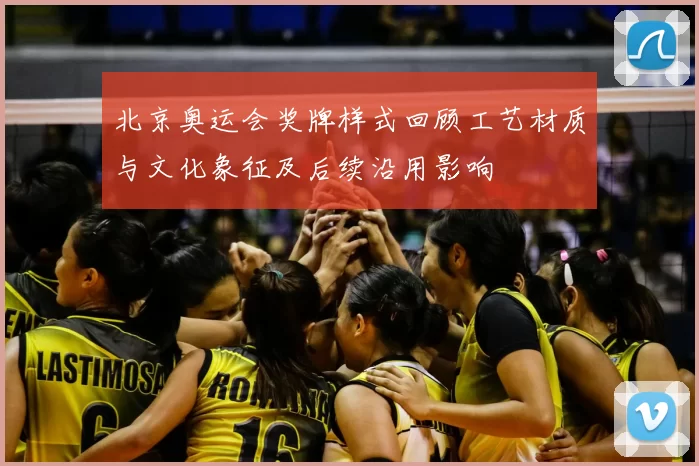 北京奥运会奖牌样式回顾工艺材质与文化象征及后续沿用影响