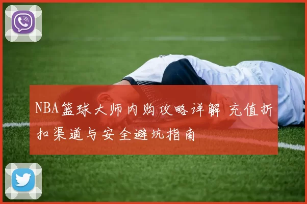 NBA篮球大师内购攻略详解 充值折扣渠道与安全避坑指南