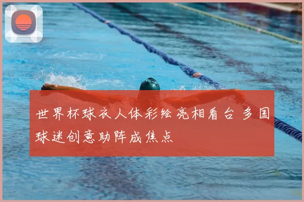 世界杯球衣人体彩绘亮相看台 多国球迷创意助阵成焦点