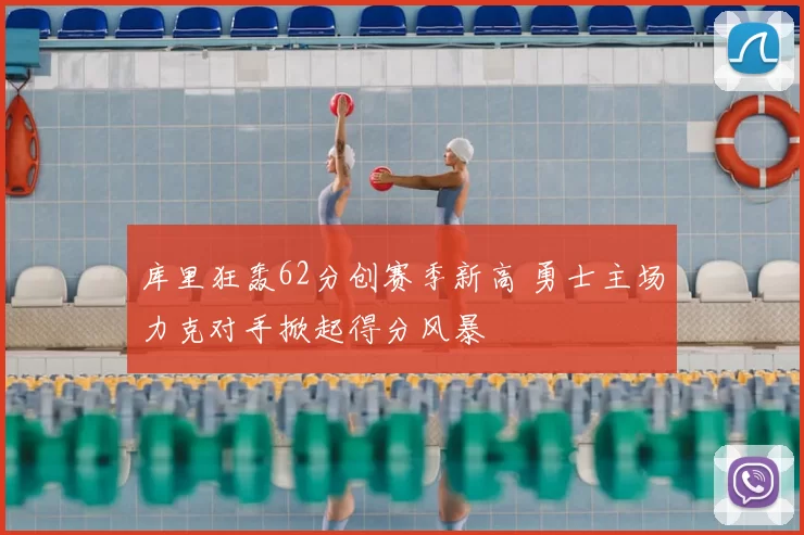 库里狂轰62分创赛季新高 勇士主场力克对手掀起得分风暴