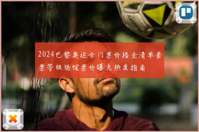 2024巴黎奥运会门票价格全清单套票等级场馆票价曝光热度指南