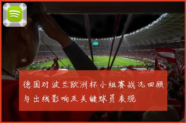 德国对波兰欧洲杯小组赛战况回顾与出线影响及关键球员表现