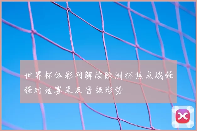 世界杯体彩网解读欧洲杯焦点战强强对话赛果及晋级形势