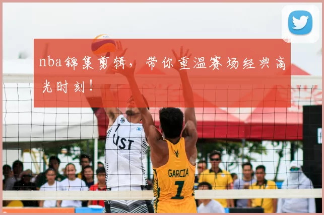 nba锦集剪辑，带你重温赛场经典高光时刻！