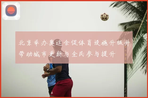 北京举办奥运会促体育设施升级并带动城市更新与全民参与提升
