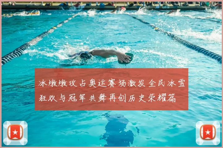 冰墩墩攻占奥运赛场激发全民冰雪狂欢与冠军共舞再创历史荣耀篇