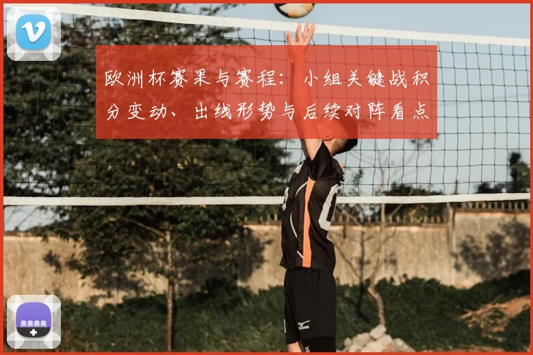 欧洲杯赛果与赛程:小组关键战积分变动、出线形势与后续对阵看点