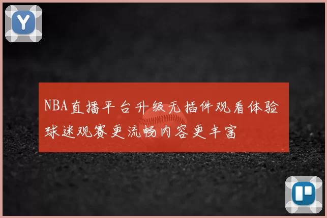 NBA直播平台升级无插件观看体验 球迷观赛更流畅内容更丰富