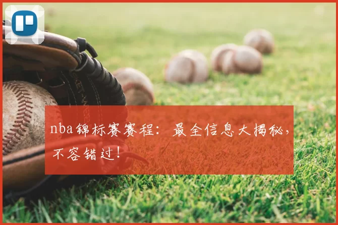nba锦标赛赛程：最全信息大揭秘，不容错过！