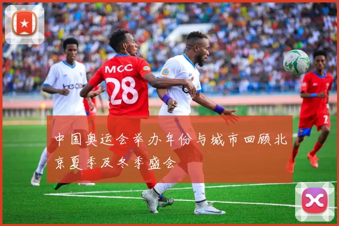 中国奥运会举办年份与城市回顾北京夏季及冬季盛会