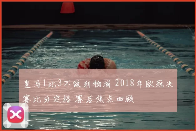 皇马1比3不敌利物浦 2018年欧冠决赛比分定格 赛后焦点回顾