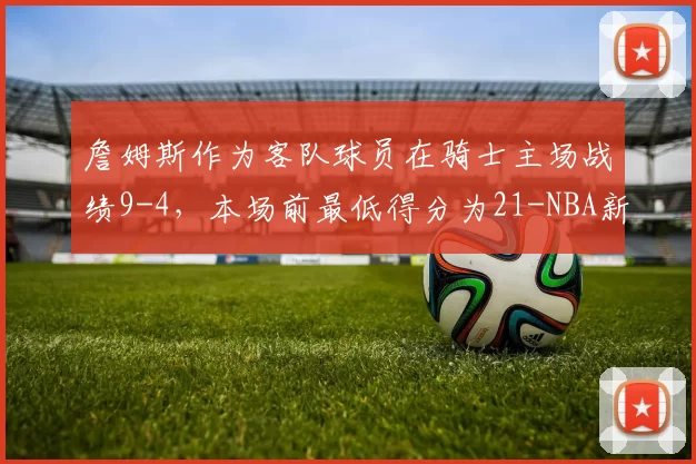 詹姆斯作为客队球员在骑士主场战绩9-4，本场前最低得分为21-NBA新闻