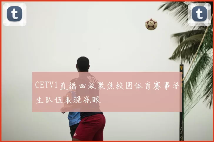 CETV1直播回放聚焦校园体育赛事学生队伍表现亮眼