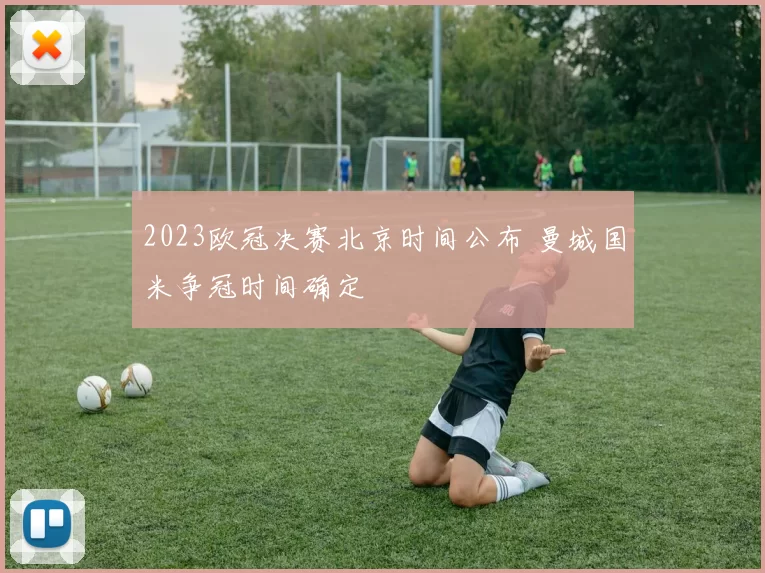2023欧冠决赛北京时间公布 曼城国米争冠时间确定