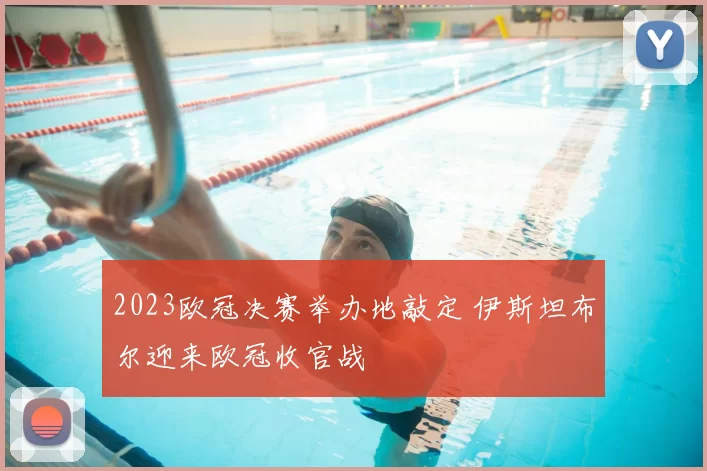 2023欧冠决赛举办地敲定 伊斯坦布尔迎来欧冠收官战