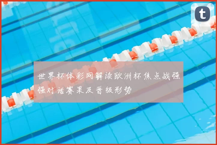 世界杯体彩网解读欧洲杯焦点战强强对话赛果及晋级形势