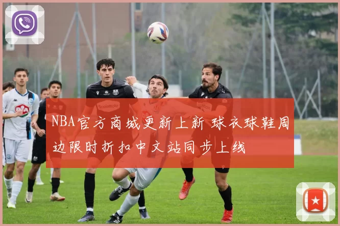 NBA官方商城更新上新 球衣球鞋周边限时折扣中文站同步上线