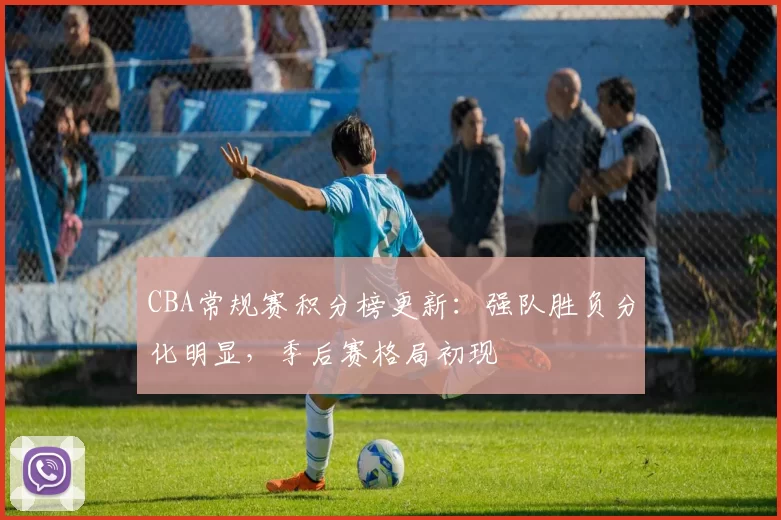 CBA常规赛积分榜更新:强队胜负分化明显,季后赛格局初现