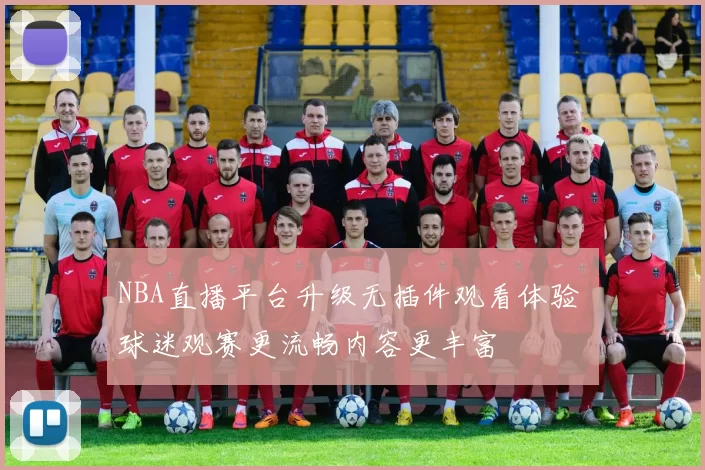 NBA直播平台升级无插件观看体验 球迷观赛更流畅内容更丰富