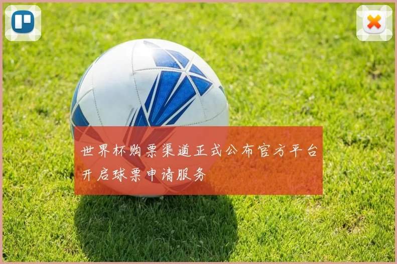 世界杯购票渠道正式公布官方平台开启球票申请服务