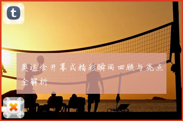 奥运会开幕式精彩瞬间回顾与亮点全解析