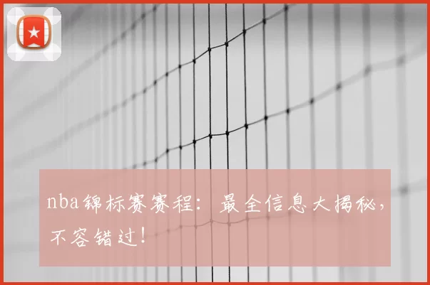 nba锦标赛赛程：最全信息大揭秘，不容错过！