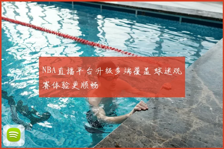 NBA直播平台升级多端覆盖 球迷观赛体验更顺畅