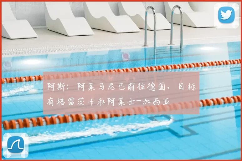 阿斯：阿莱马尼已前往德国，目标有格雷茨卡和阿莱士-加西亚