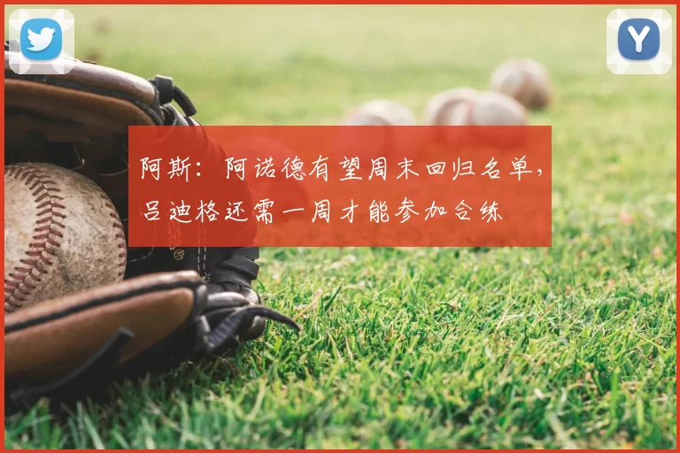 阿斯：阿诺德有望周末回归名单，吕迪格还需一周才能参加合练