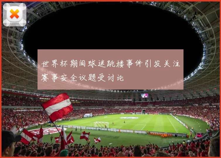 世界杯期间球迷跳楼事件引发关注赛事安全议题受讨论
