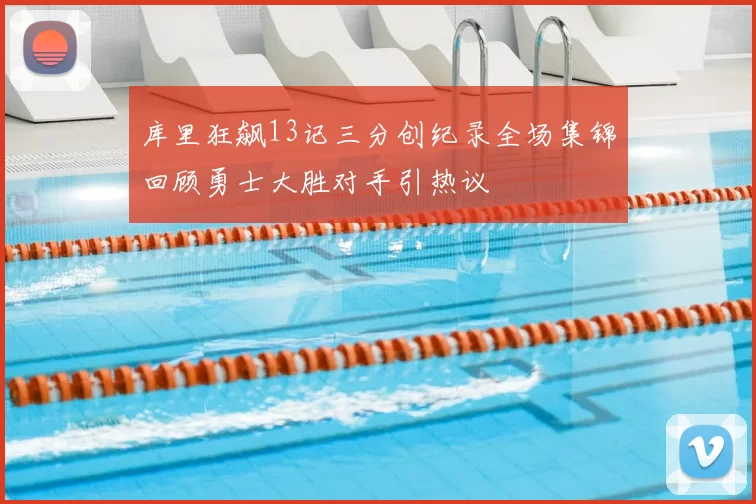 库里狂飙13记三分创纪录全场集锦回顾勇士大胜对手引热议